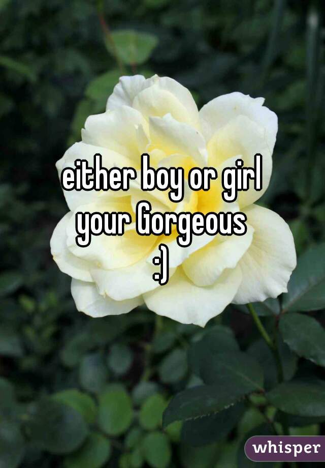 either boy or girl
your Gorgeous
:)