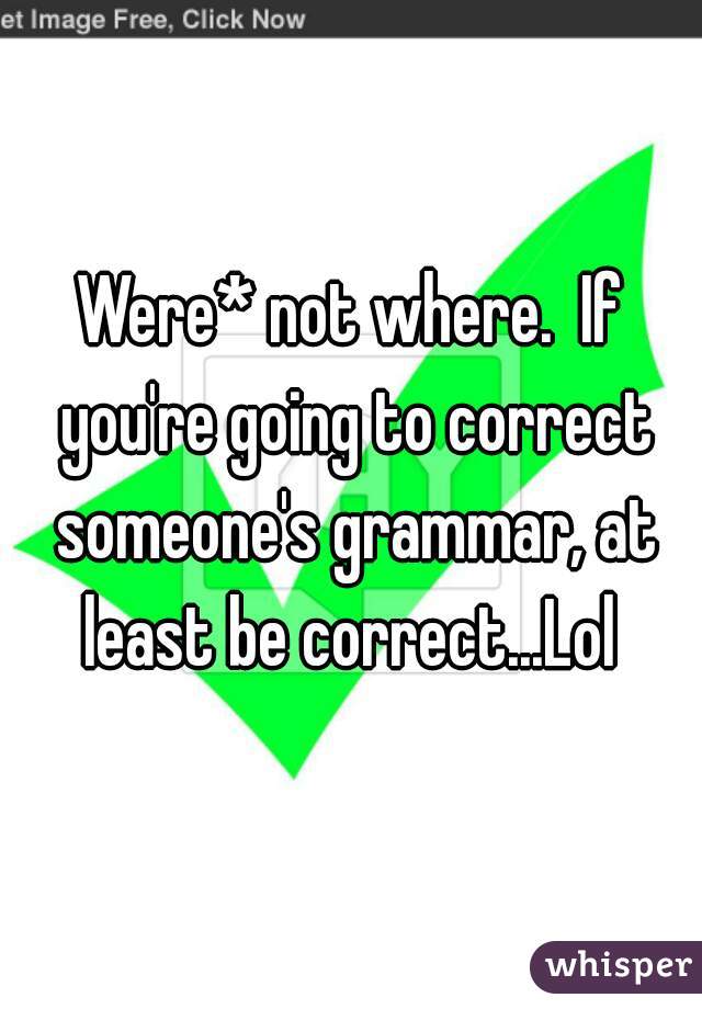 Were* not where.  If you're going to correct someone's grammar, at least be correct...Lol 