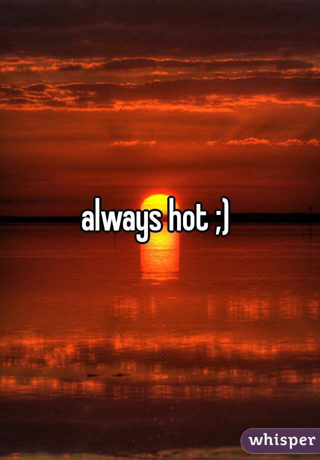 always hot ;) 