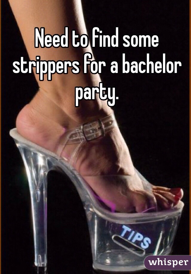 Need to find some strippers for a bachelor party. 