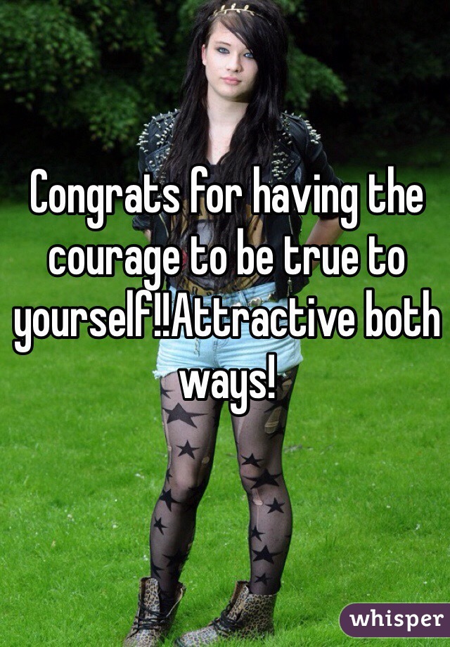 Congrats for having the courage to be true to yourself!!Attractive both ways! 