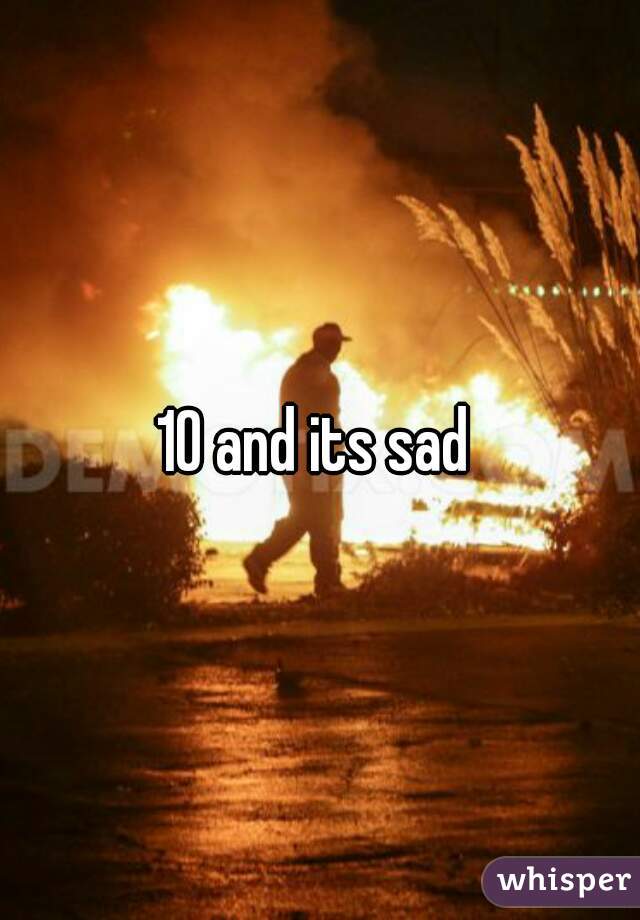 10 and its sad 