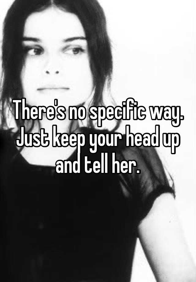 there-s-no-specific-way-just-keep-your-head-up-and-tell-her