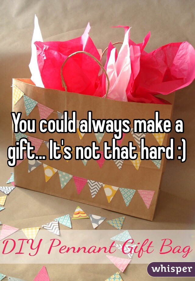 You could always make a gift... It's not that hard :)