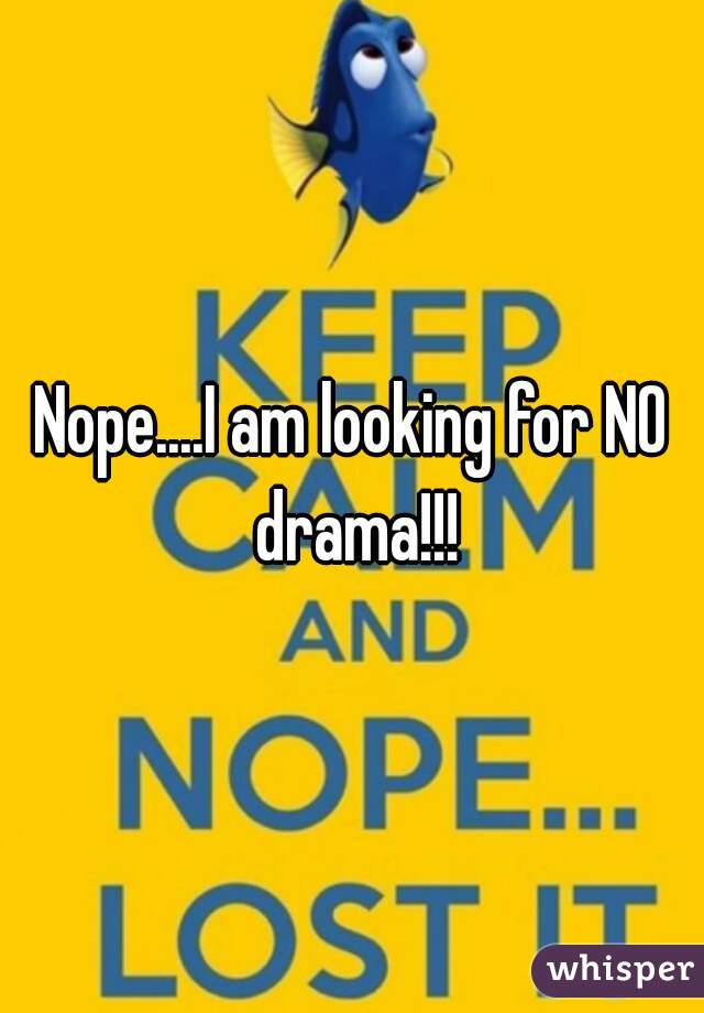 Nope....I am looking for NO drama!!!