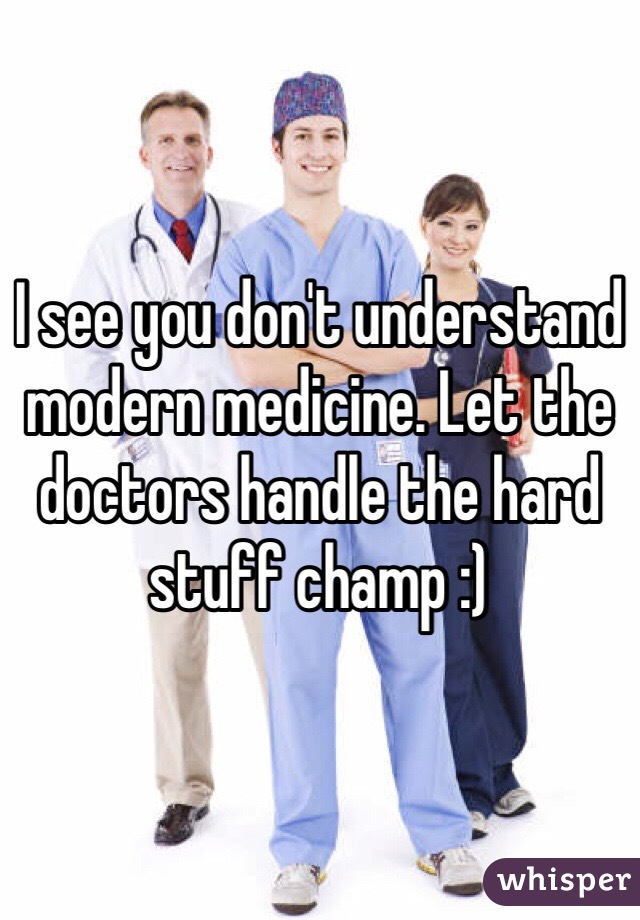 I see you don't understand modern medicine. Let the doctors handle the hard stuff champ :)