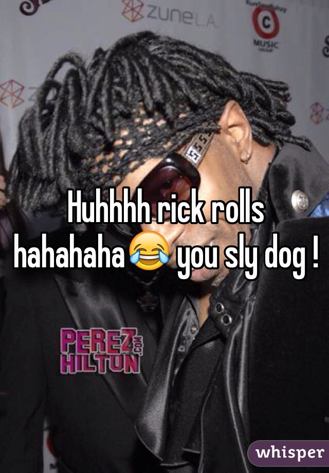 Huhhhh rick rolls hahahaha😂 you sly dog !