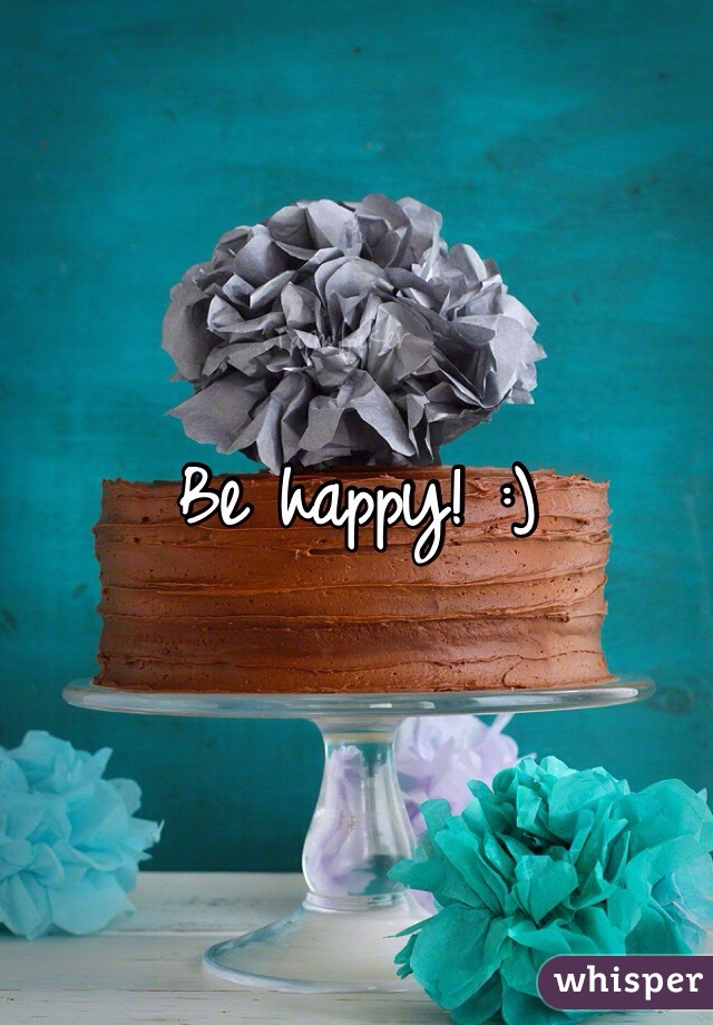 Be happy! :) 