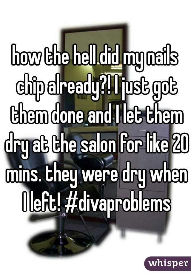 how the hell did my nails chip already?! I just got them done and I let them dry at the salon for like 20 mins. they were dry when I left! #divaproblems