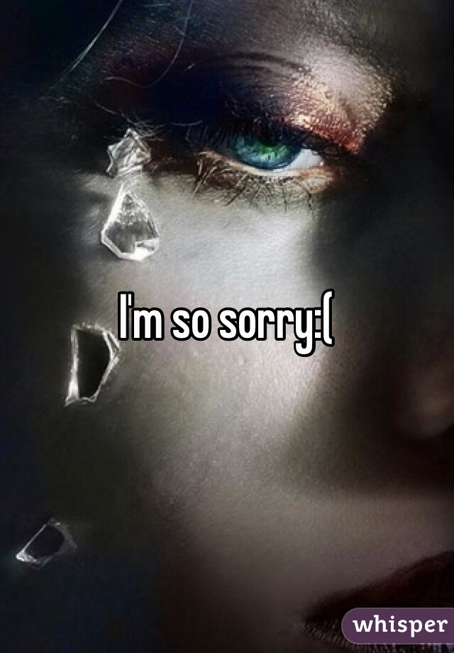 I'm so sorry:(