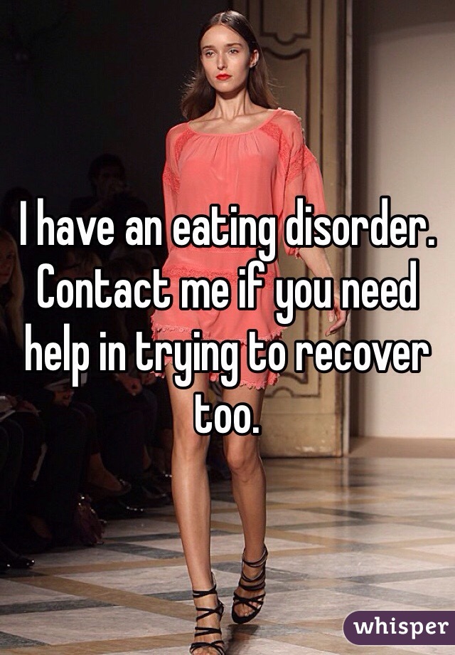 I have an eating disorder. Contact me if you need help in trying to recover too. 