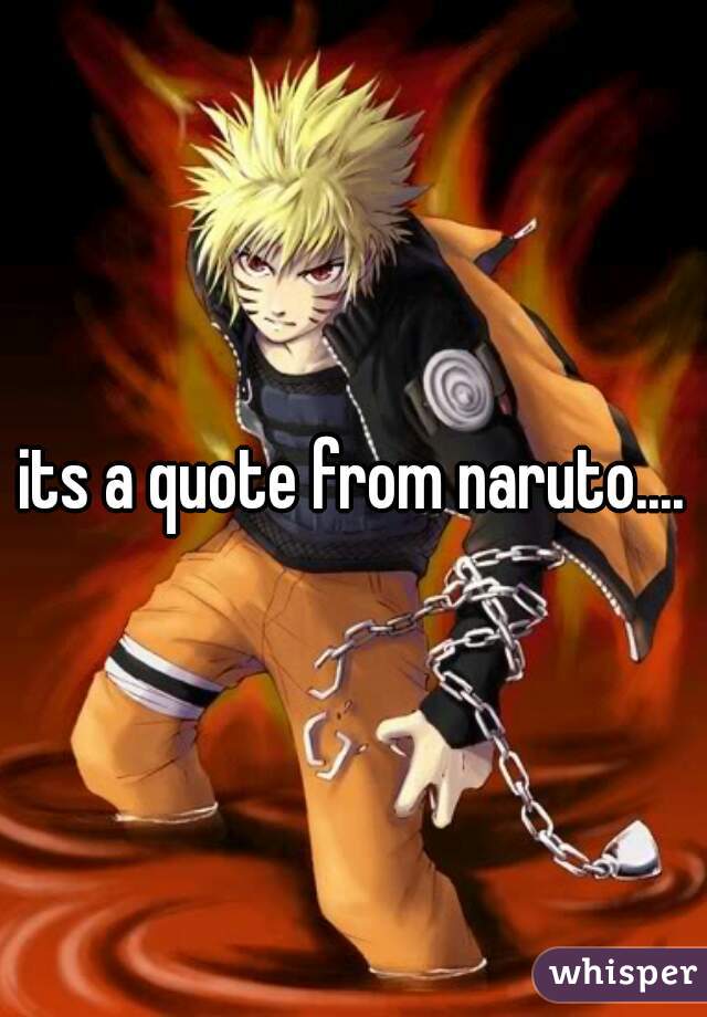 its a quote from naruto....