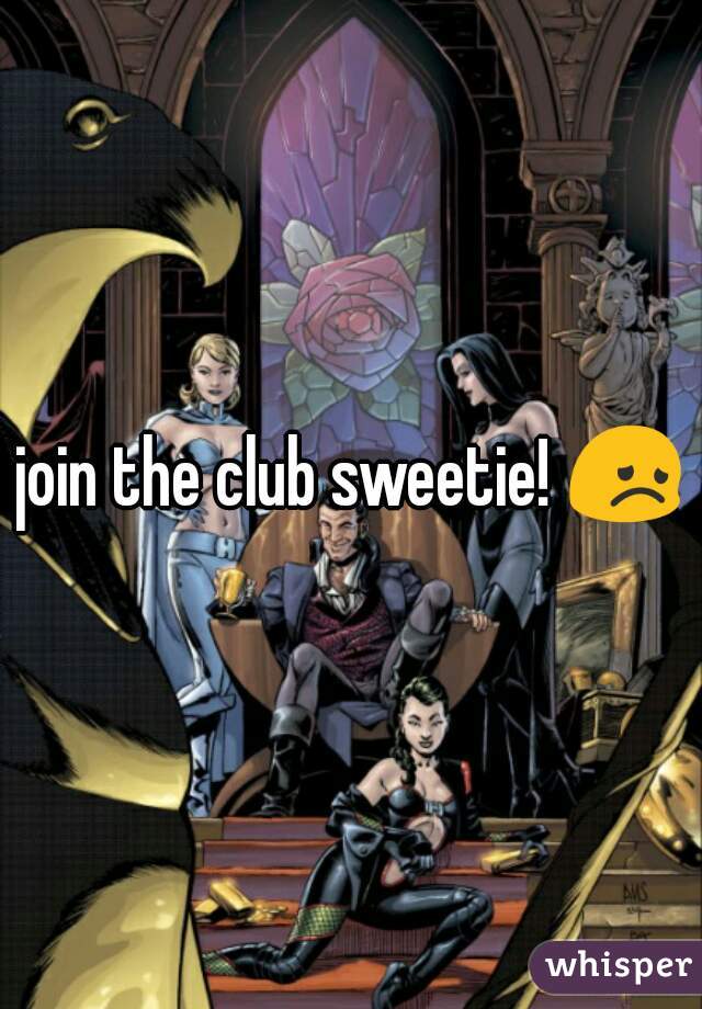 join the club sweetie! 😞