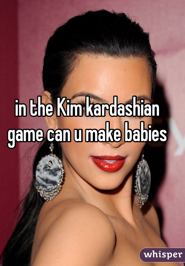 in the Kim kardashian game can u make babies 