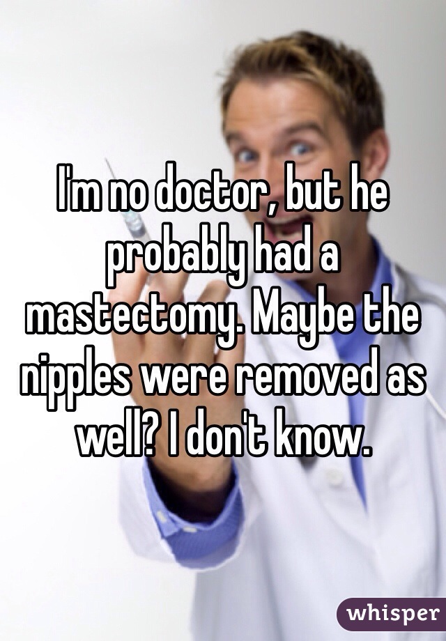 I'm no doctor, but he probably had a mastectomy. Maybe the nipples were removed as well? I don't know.