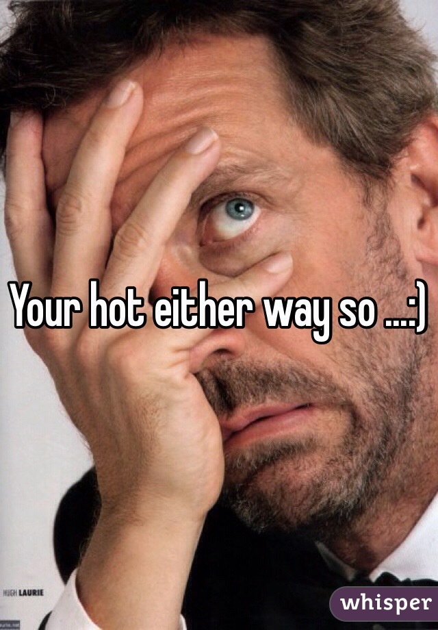 Your hot either way so ...:) 