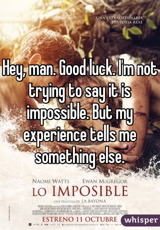 Hey, man. Good luck. I'm not trying to say it is impossible. But my experience tells me something else.  