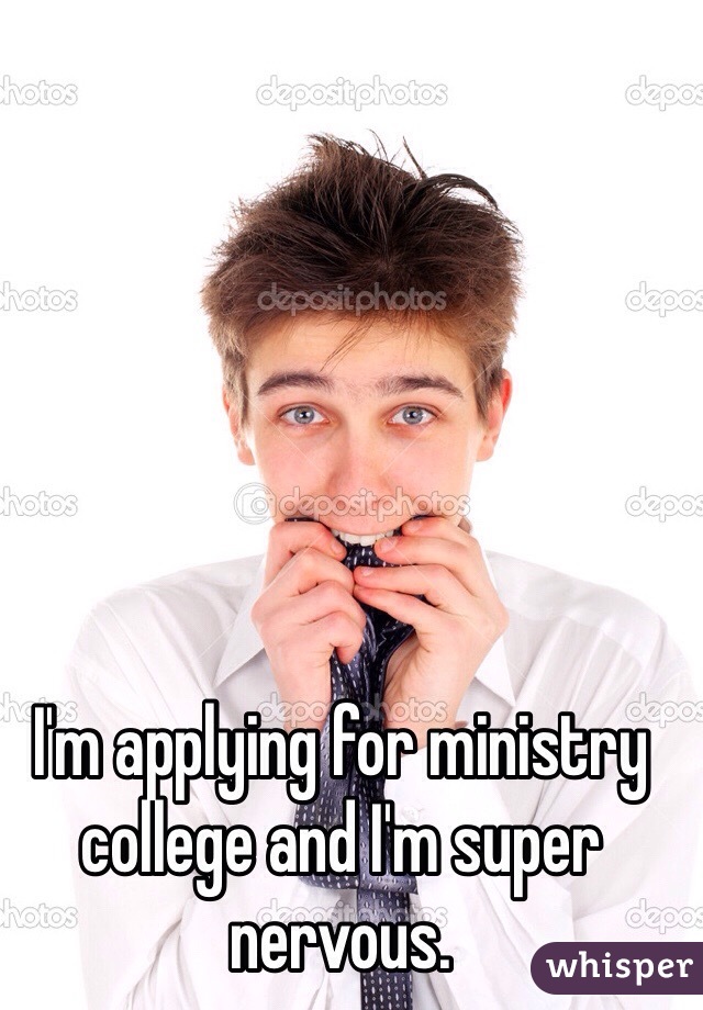 I'm applying for ministry college and I'm super nervous. 