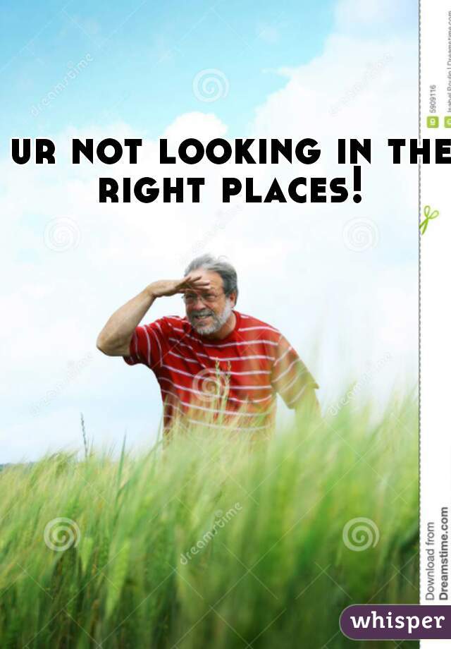 ur not looking in the right places! 