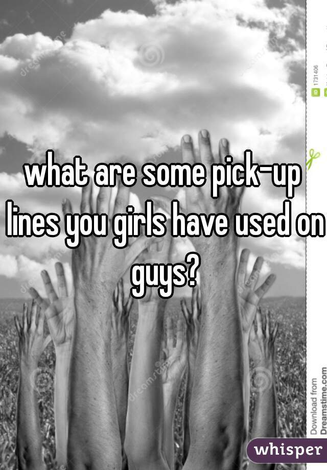what are some pick-up lines you girls have used on guys?