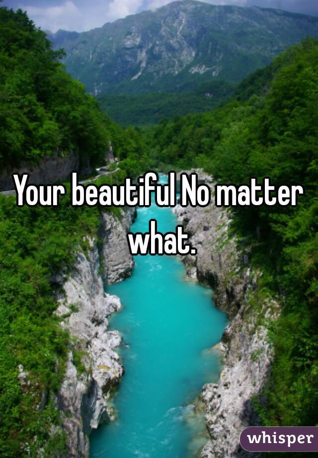Your beautiful No matter what.