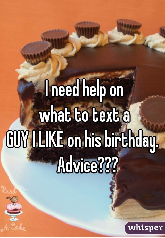I need help on
 what to text a 
GUY I LIKE on his birthday. 
  Advice???