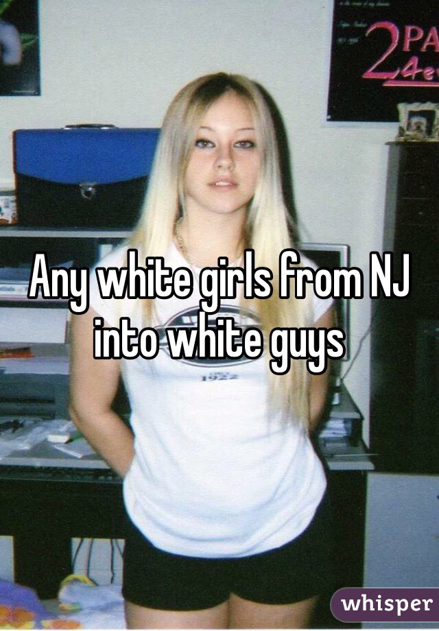 Any white girls from NJ into white guys 