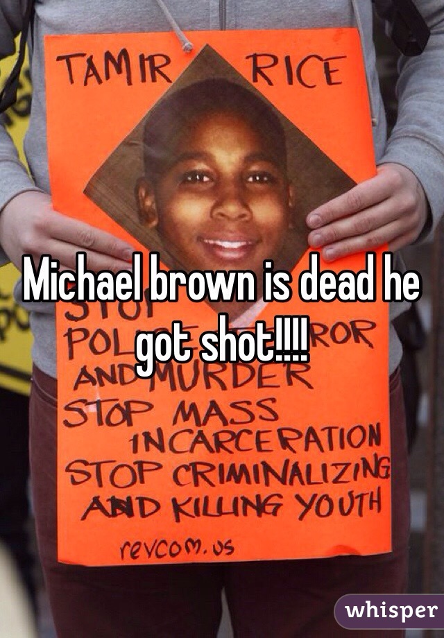 Michael brown is dead he got shot!!!! 