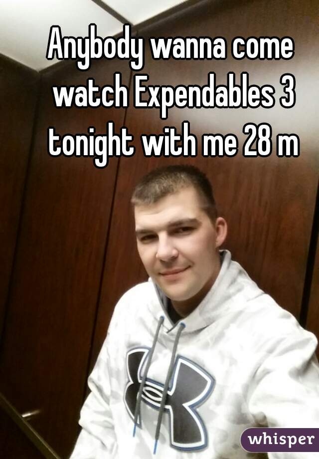 Anybody wanna come watch Expendables 3 tonight with me 28 m