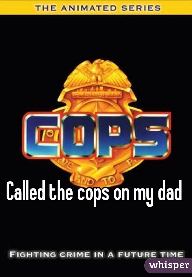 Called the cops on my dad
