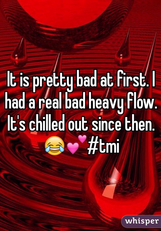 It is pretty bad at first. I had a real bad heavy flow. It's chilled out since then. 😂💕#tmi