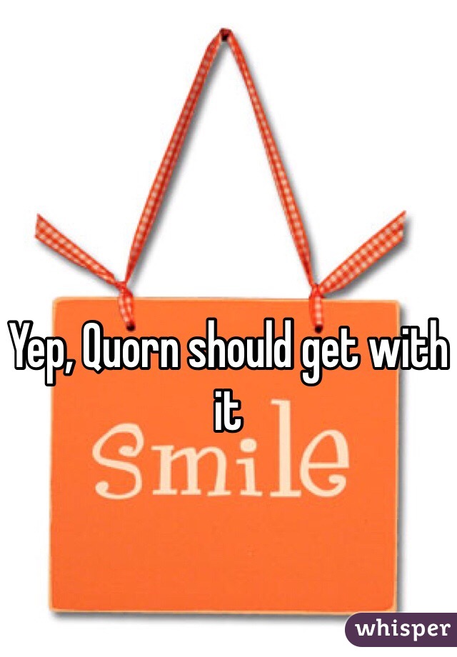 Yep, Quorn should get with it