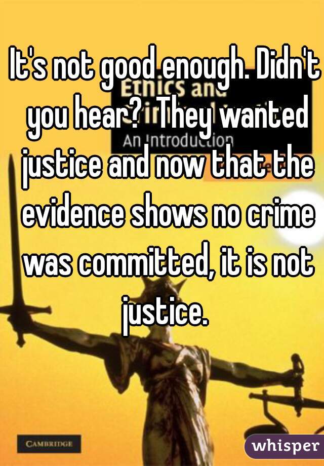 It's not good enough. Didn't you hear?  They wanted justice and now that the evidence shows no crime was committed, it is not justice. 