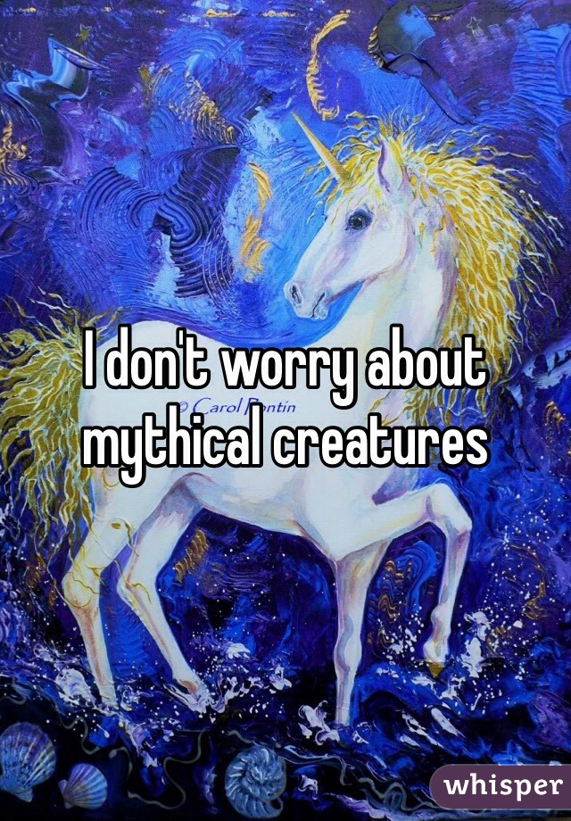 I don't worry about mythical creatures 