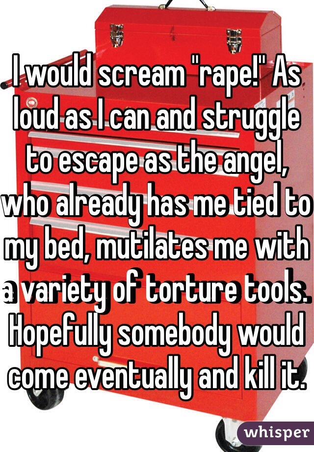 I would scream "rape!" As loud as I can and struggle to escape as the angel, who already has me tied to my bed, mutilates me with a variety of torture tools. Hopefully somebody would come eventually and kill it.