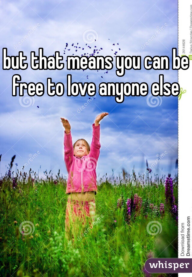 but that means you can be free to love anyone else 