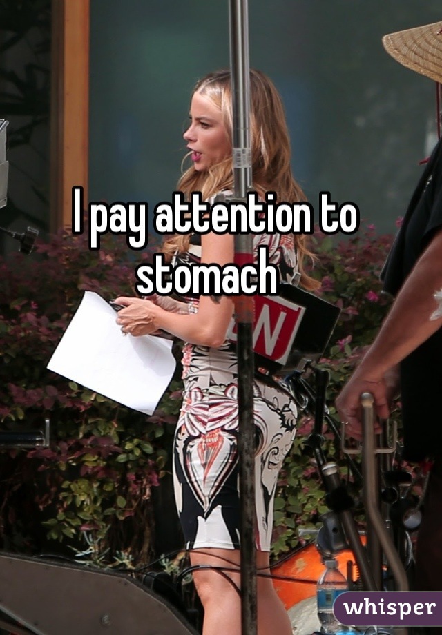 I pay attention to stomach  
