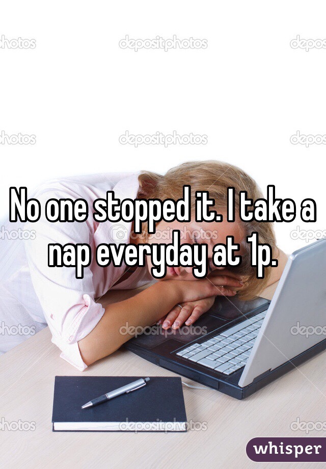 No one stopped it. I take a nap everyday at 1p. 