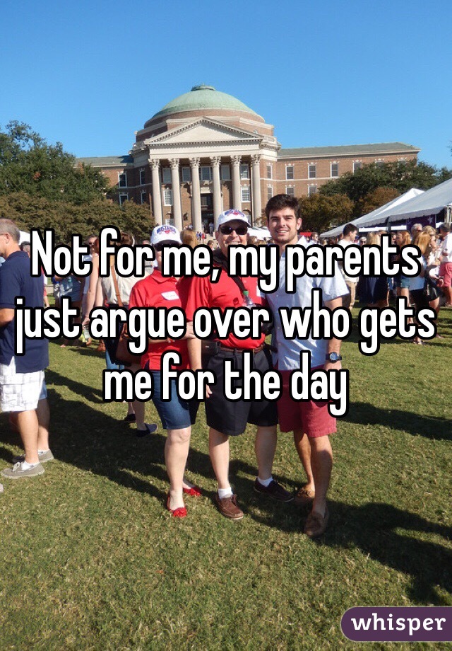 Not for me, my parents just argue over who gets me for the day