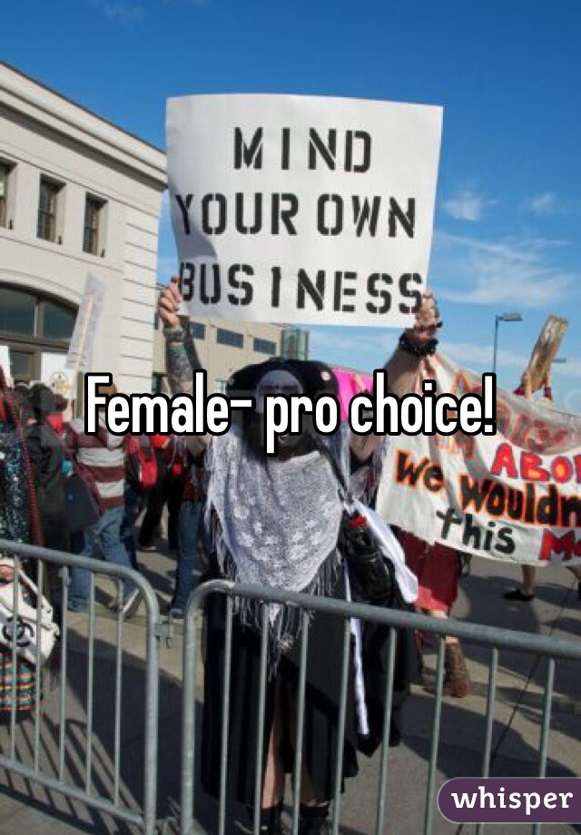 Female- pro choice!