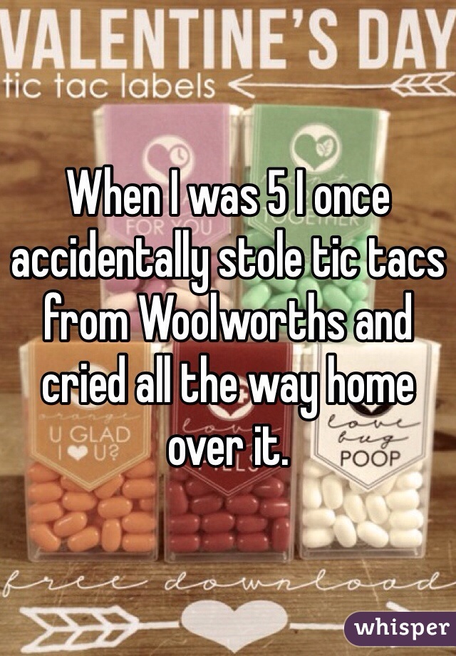 When I was 5 I once accidentally stole tic tacs from Woolworths and cried all the way home over it.