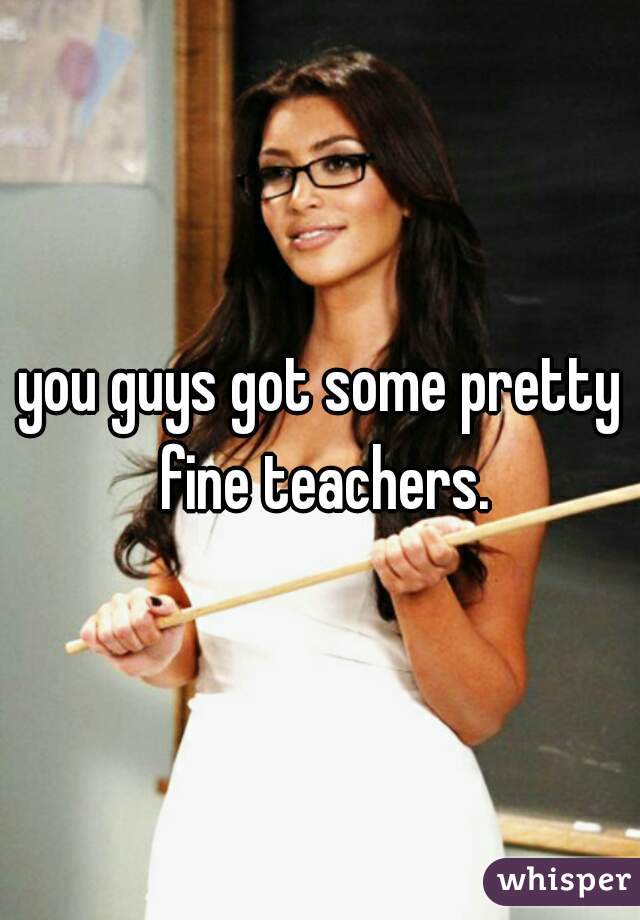 you guys got some pretty fine teachers.