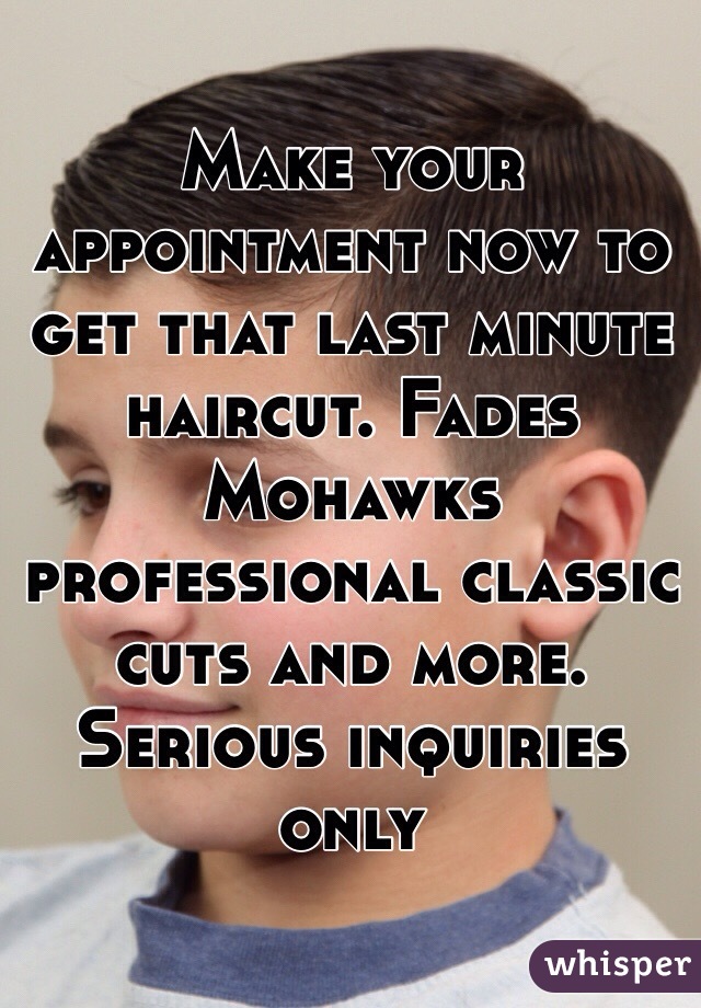 Make your appointment now to get that last minute haircut. Fades Mohawks professional classic cuts and more. 
Serious inquiries only 