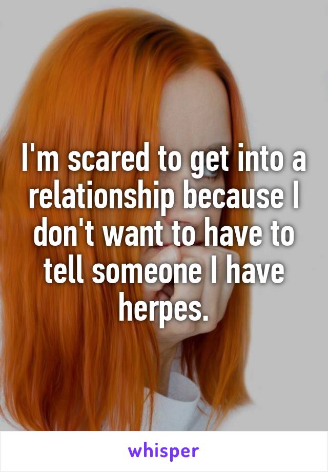 I'm scared to get into a relationship because I don't want to have to tell someone I have herpes.