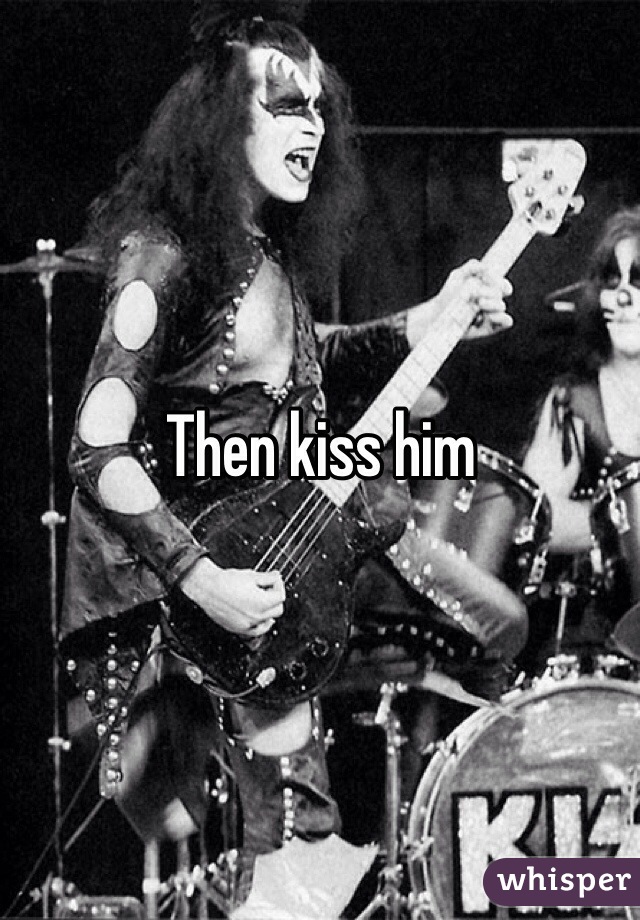 Then kiss him