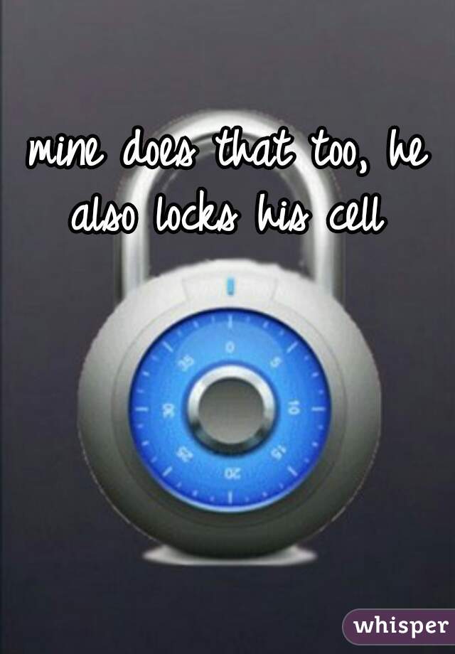 mine does that too, he also locks his cell 