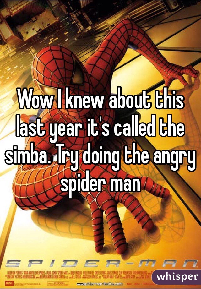 Wow I knew about this last year it's called the simba. Try doing the angry spider man