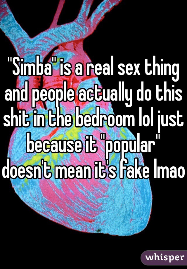 "Simba" is a real sex thing and people actually do this shit in the bedroom lol just because it "popular" doesn't mean it's fake lmao