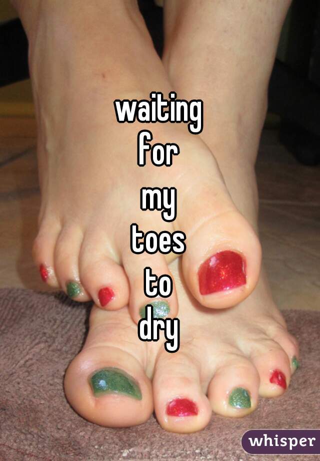 waiting
for
my
toes
to
dry