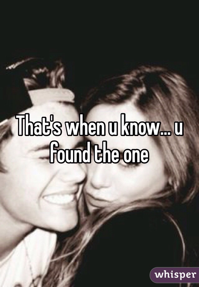 That's when u know… u found the one